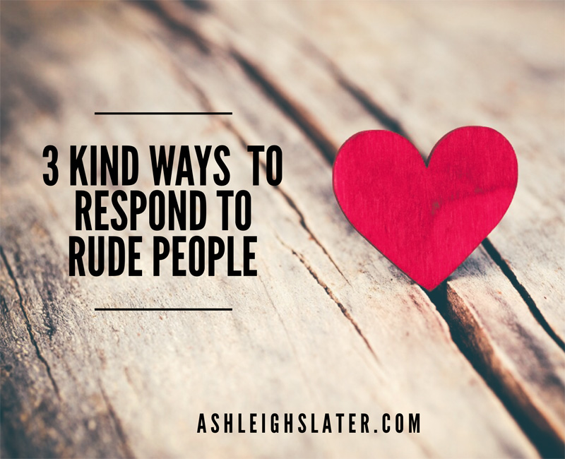 3-kind-ways-to-respond-to-rude-people-ashleigh-slater